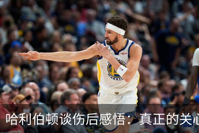 哈利伯顿谈伤后感悟：真正的关心令人珍视