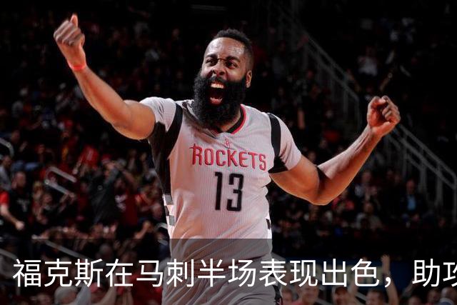 福克斯在马刺半场表现出色，助攻与防守两不误