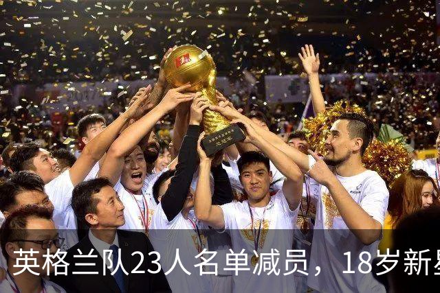 英格兰队23人名单减员，18岁新星遗憾被淘汰