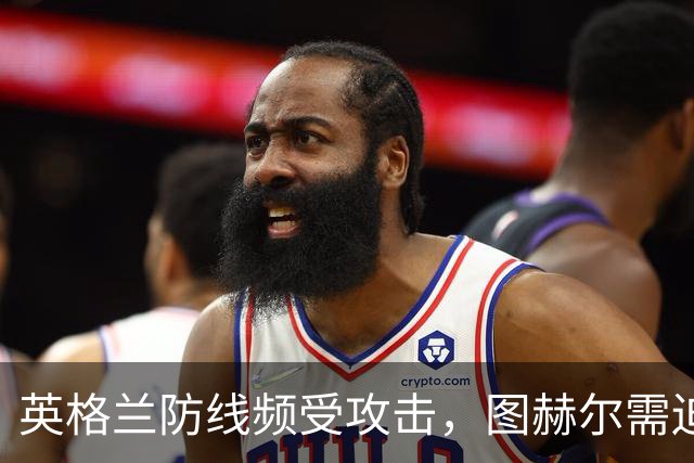 英格兰防线频受攻击，图赫尔需迫切应对