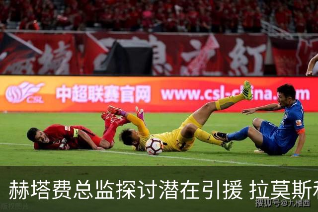 赫塔费总监探讨潜在引援 拉莫斯和桑乔在考虑之中
